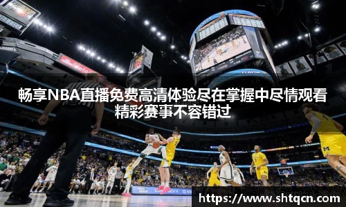 畅享NBA直播免费高清体验尽在掌握中尽情观看精彩赛事不容错过