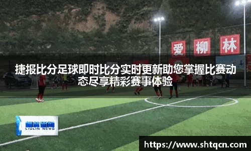 捷报比分足球即时比分实时更新助您掌握比赛动态尽享精彩赛事体验
