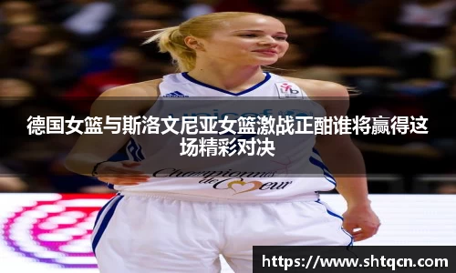 德国女篮与斯洛文尼亚女篮激战正酣谁将赢得这场精彩对决
