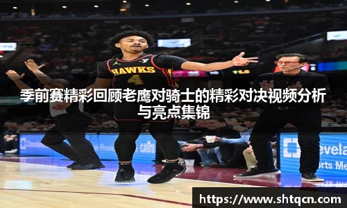 季前赛精彩回顾老鹰对骑士的精彩对决视频分析与亮点集锦
