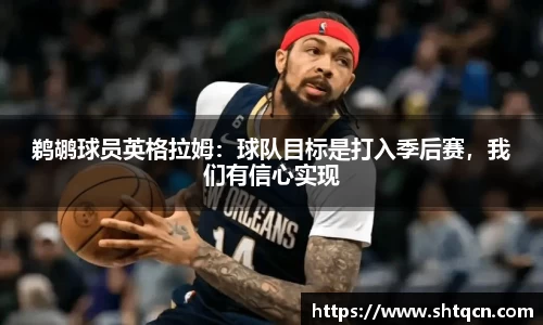 鹈鹕球员英格拉姆：球队目标是打入季后赛，我们有信心实现